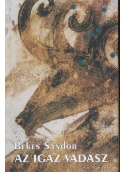 Békés Sándor - Az igaz vadász Békés Sándor - Az igaz vadász, 2005 antikvár könyv