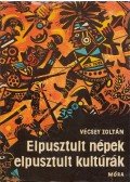 Vécsey Zoltán - Elpusztult népek, elpusztult kultúrák