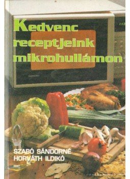 Horváth Ildikó, Szabó Sándorné - Kedvenc receptjeink mikrohullámon Horváth Ildikó, Szabó Sándorné - Kedvenc receptjeink mikrohullámon, 1995 antikvár könyv