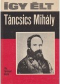 Gerencsér Miklós - Így élt Táncsics Mihály