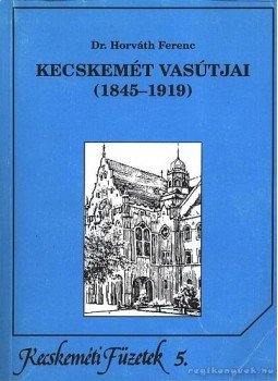 Dr. Horváth Ferenc - Kecskemét vasútjai (1845-1919) Dr. Horváth Ferenc - Kecskemét vasútjai (1845-1919), Kecskemét 1995 antikvár könyv