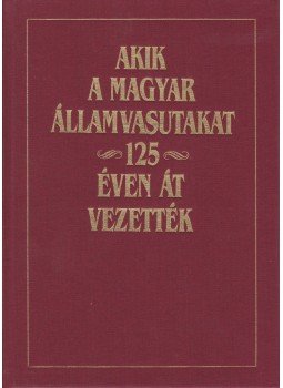 Dr. Kovács László - Akik a magyar államvasútakat 125 éven át vezették Dr. Kovács László - Akik a magyar államvasútakat 125 éven át vezették, Budapest 1994 antikvár könyv