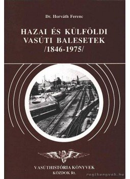 Dr. Horváth Ferenc - Hazai és külföldi vasúti balesetek 1846-1975 Dr. Horváth Ferenc - Hazai és külföldi vasúti balesetek 1846-1975, Budapest 1995 antikvár könyv
