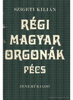 Szigeti Kilián - Régi magyar orgonák - Pécs Szigeti Kilián - Régi magyar orgonák - Pécs, Budapest 1979 antikvár könyv