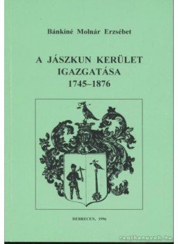 Bánkiné Molnár Erzsébet - A Jászkun kerület igazgatása 1745-1876 Bánkiné Molnár Erzsébet - A Jászkun kerület igazgatása 1745-1876, Debrecen 1996 antikvár könyv