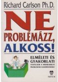 RICHARD CARLSON - Ne problémázz, alkoss!