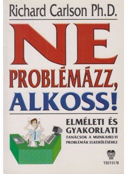RICHARD CARLSON - Ne problémázz, alkoss! RICHARD CARLSON - Ne problémázz, alkoss!, Budapest 2000 antikvár könyv