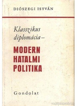 Diószegi István - Klasszikus diplomácia - Modern hatalmi politika Diószegi István - Klasszikus diplomácia - Modern hatalmi politika, Budapest 1967 antikvár könyv