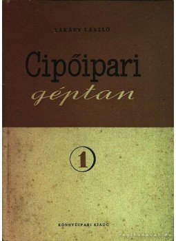 Zákány László - Cipőipari géptan 1. Zákány László - Cipőipari géptan 1., Budapest 1954 antikvár könyv
