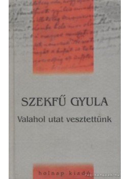 Szekfű Gyula - Valahol utat vesztettünk Szekfű Gyula - Valahol utat vesztettünk, Budapest 2000 antikvár könyv