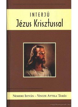 Nemere István, Vincze Attila Tamás - Interjú Jézus Krisztussal Nemere István, Vincze Attila Tamás - Interjú Jézus Krisztussal, 2005 antikvár könyv