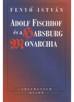 Fenyő István - Adolf Fischhof és a Habsburg Monarchia Fenyő István - Adolf Fischhof és a Habsburg Monarchia, Budapest 2002 antikvár könyv