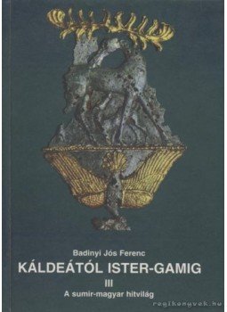 Badiny Jós Ferenc - Káldeától Ister-Gamig III. Badiny Jós Ferenc - Káldeától Ister-Gamig III., Budapest 1997 antikvár könyv