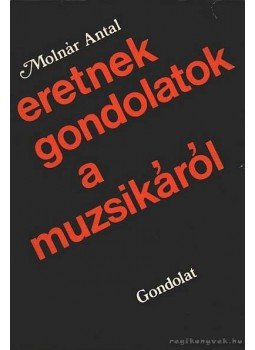 Molnár Antal - Eretnek gondolatok a muzsikáról Molnár Antal - Eretnek gondolatok a muzsikáról, Budapest 1976 antikvár könyv