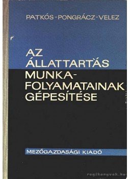 Patkós István, Pongrácz Kálmán, Velez Dezső - Az állattartás munkafolyamatainak gépesítése Patkós István, Pongrácz Kálmán, Velez Dezső - Az állattartás munkafolyamatainak gépesítése, Budapest 1965 antikvár könyv