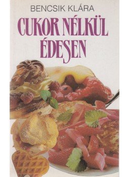 Bencsik Klára - Cukor nélkül édesen Bencsik Klára - Cukor nélkül édesen, Budapest 1991 antikvár könyv