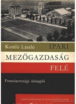 Komló László - Ipari mezőgazdaság felé Komló László - Ipari mezőgazdaság felé, Budapest 1964 antikvár könyv