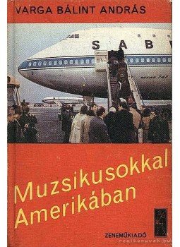 Varga Bálint András - Muzsikusokkal Amerikában Varga Bálint András - Muzsikusokkal Amerikában, Budapest 1974 antikvár könyv