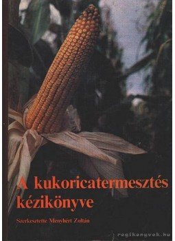 Menyhért Zoltán - A kukorica termesztés kézikönyve Menyhért Zoltán - A kukorica termesztés kézikönyve, Budapest 1985 antikvár könyv