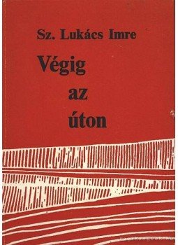 Sz.Lukács Imre - Végig az úton... Sz.Lukács Imre - Végig az úton..., Budapest 1986 antikvár könyv