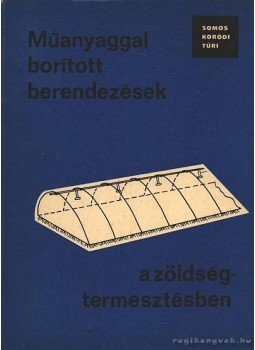 Somos-Koródi-Turi, Sass Pál - Műanyaggal borított berendezések a zöldségtermesztésben Somos-Koródi-Turi, Sass Pál - Műanyaggal borított berendezések a zöldségtermesztésben, Budapest 1969 antikvár könyv