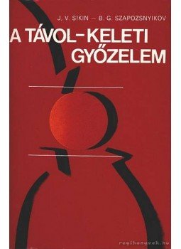 B. G. Szapozsnyikov, I.V. Sikin - A távol-keleti győzelem B. G. Szapozsnyikov, I.V. Sikin - A távol-keleti győzelem, Budapest 1978 antikvár könyv