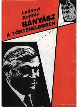 Ladányi András - Bányász a történelemben Ladányi András - Bányász a történelemben, Budapest 1984 antikvár könyv