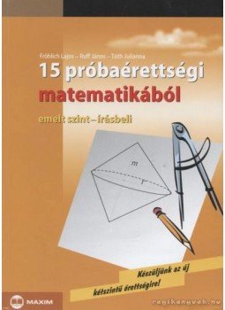Tóth Julianna, Ruff János, Fröhlich Lajos - 15 próbaérettségi matematikából Tóth Julianna, Ruff János, Fröhlich Lajos - 15 próbaérettségi matematikából, Szeged 2006 antikvár könyv