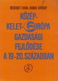 Ránki György,Berend T. Iván - Közép-Kelet-Európa gazdasági fejlődése a 19-20. században