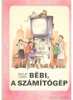 Szalay Lenke - Bébi, a számítógép Szalay Lenke - Bébi, a számítógép, Budapest 1988 antikvár könyv