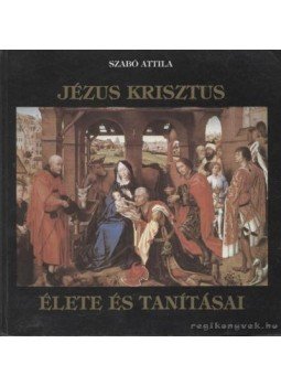 Szabó Attila - Jézus Krisztus élete és tanításai Szabó Attila - Jézus Krisztus élete és tanításai, Celldömölk 1989 antikvár könyv