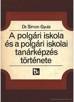 Simon Gyula, dr. - A polgári iskola és a polgári iskolai tanárképzés története Simon Gyula, dr. - A polgári iskola és a polgári iskolai tanárképzés története, Budapest 1979 antikvár könyv