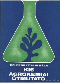 Debreczeni Béla - Kis agrokémiai útmutató Debreczeni Béla - Kis agrokémiai útmutató, Budapest 1979 antikvár könyv