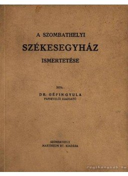 Géfin Gyula - A szombathelyi Székesegyház ismertetése Géfin Gyula - A szombathelyi Székesegyház ismertetése, Szombathely 1942 antikvár könyv