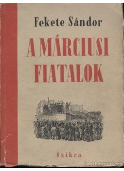 Fekete Sándor - A márciusi fiatalok Fekete Sándor - A márciusi fiatalok, Budapest 1950 antikvár könyv