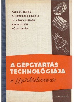 Tóth István, Farkas János, Dr. Héberger Károly, Dr. Ránky Miklós, Rezek Ödön - A gépgyártás technológiája II. Tóth István, Farkas János, Dr. Héberger Károly, Dr. Ránky Miklós, Rezek Ödön - A gépgyártás technológiája II., Budapest 1964 antikvár könyv