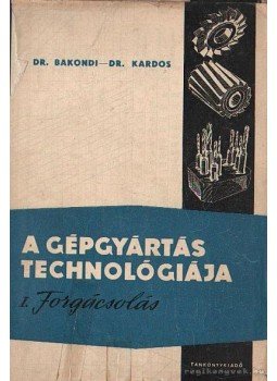Dr. Bakondi Károly, Dr. Kardos Árpád - A gépgyártás technológiája I. Dr. Bakondi Károly, Dr. Kardos Árpád - A gépgyártás technológiája I., Budapest 1972 antikvár könyv
