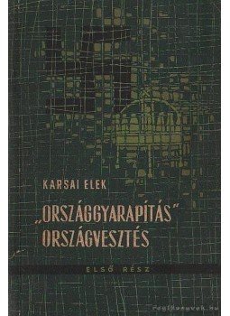 Karsai Elek - Országgyarapítás országvesztés I. rész Karsai Elek - Országgyarapítás országvesztés I. rész, Budapest 1961 antikvár könyv