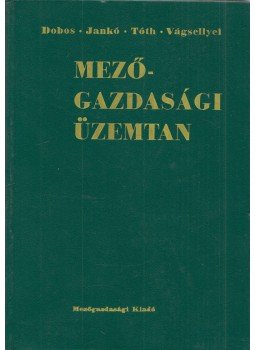 Dr. Tóth Mihály, Dr. Dobos Károly, Dr. Jankó József, Dr. Vágsellyei István - Mezőgazdasági üzemtan Dr. Tóth Mihály, Dr. Dobos Károly, Dr. Jankó József, Dr. Vágsellyei István - Mezőgazdasági üzemtan, Budapest 1968 antikvár könyv