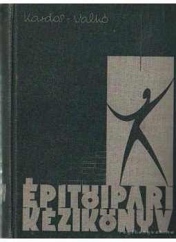 Valkó Ödön (szerk.), Kardos Andor - Építőipari kézikönyv I. Valkó Ödön (szerk.), Kardos Andor - Építőipari kézikönyv I., Budapest 1962 antikvár könyv