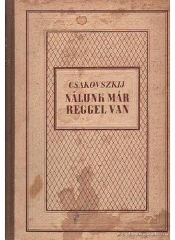 Csakovszkij, Alekszandr - Nálunk már reggel van Csakovszkij, Alekszandr - Nálunk már reggel van, Budapest 1952 antikvár könyv
