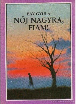 Bay Gyula - Nőj nagyra, fiam! Bay Gyula - Nőj nagyra, fiam!, Budapest 1989 antikvár könyv