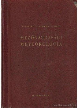 Béll Béla, Aujeszky László, Berényi Dénes - Mezőgazdasági meteorológia Béll Béla, Aujeszky László, Berényi Dénes - Mezőgazdasági meteorológia, Budapest 1951 antikvár könyv