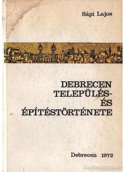 Sápi Lajos - Debreceni település- és építéstörténete, Debrecen 1972 antikvár könyv