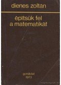 Dienes Zoltán - Építsük fel a matematikát