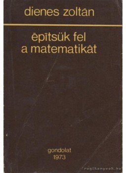 Dienes Zoltán - Építsük fel a matematikát Dienes Zoltán - Építsük fel a matematikát, Budapest 1973 antikvár könyv