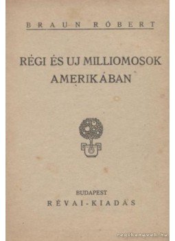 Braun Róbert - Régi és uj milliomosok Amerikában Braun Róbert - Régi és uj milliomosok Amerikában, Budapest 0 antikvár könyv