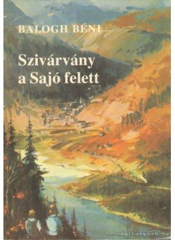 Balogh Béni - Szivárvány a Sajó felett Balogh Béni - Szivárvány a Sajó felett, Budapest 1987 antikvár könyv