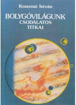 Krasznai István - Bolygóvilágunk csodálatos titkai Krasznai István - Bolygóvilágunk csodálatos titkai, Dabas 1989 antikvár könyv