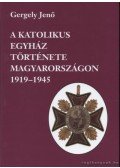Gergely Jenő - A katolikus egyház története Magyarországon 1919-1945